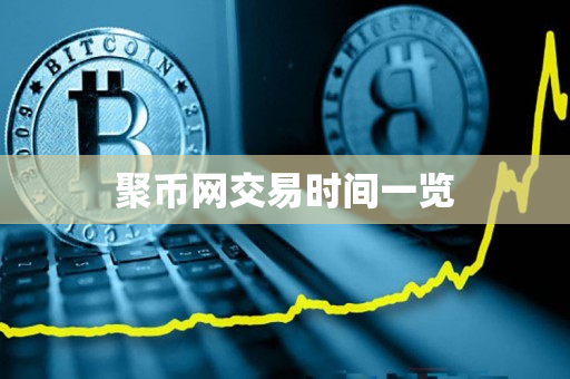 聚币网交易时间一览 聚币网交易时间一览