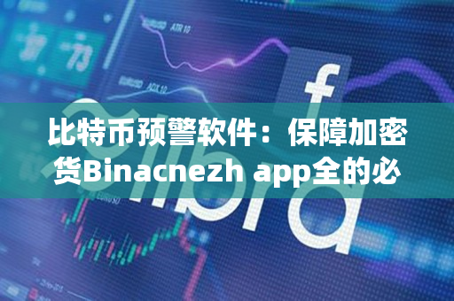 比特币预警软件:保障加密货Binacnezh app全的必要之举 比特币预警软件:保障加密货Binacnezh app全的必要之举