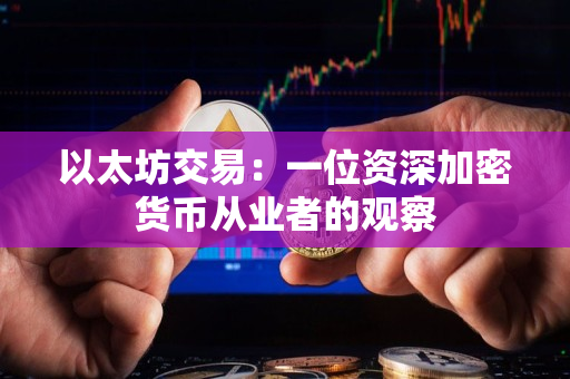 以太坊交易:一位资深加密货币从业者的观察 以太坊交易:一位资深加密货币从业者的观察