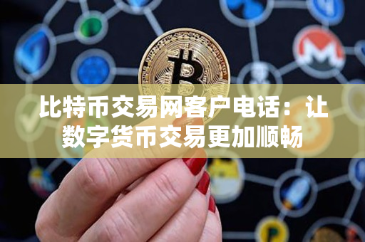 比特币交易网客户电话:让数字货币交易更加顺畅 比特币交易网客户电话:让数字货币交易更加顺畅