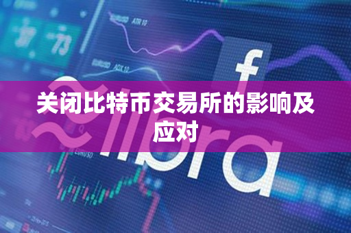 关闭比特币交易所的影响及应对 关闭比特币交易所的影响及应对