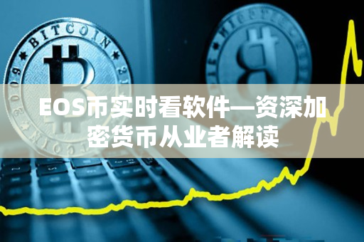 EOS币实时看软件—资深加密货币从业者解读 EOS币实时看软件—资深加密货币从业者解读