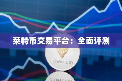 莱特币交易平台:全面评测 莱特币交易平台:全面评测