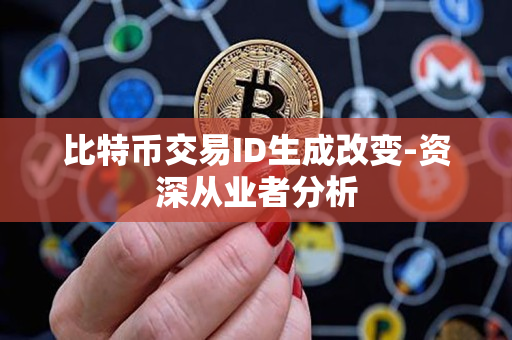 比特币交易ID生成改变-资深从业者分析