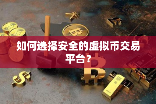 如何选择安全的虚拟币交易平台? 如何选择安全的虚拟币交易平台?