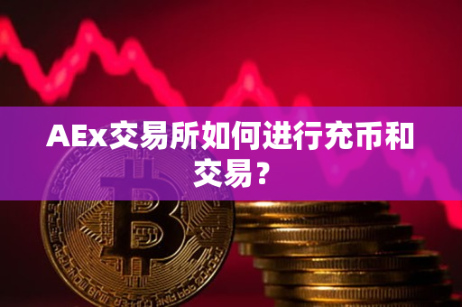 AEx交易所如何进行充币和交易? AEx交易所如何进行充币和交易?