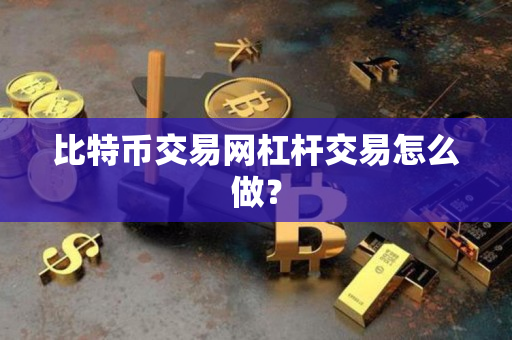 比特币交易网杠杆交易怎么做? 比特币交易网杠杆交易怎么做?