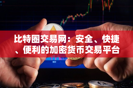 比特圈交易网:安全、快捷、便利的加密货币交易平台 比特圈交易网:安全、快捷、便利的加密货币交易平台