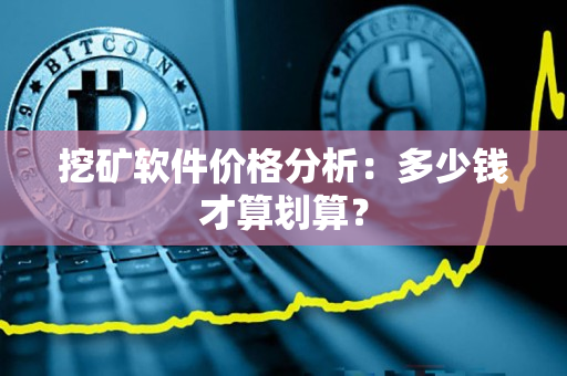 挖矿软件价格分析：多少钱才算划算？
