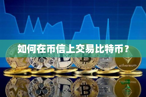 如何在币信上交易比特币? 如何在币信上交易比特币?
