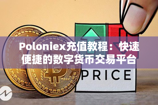 Poloniex充值教程:快速便捷的数字货币交易平台 Poloniex充值教程:快速便捷的数字货币交易平台