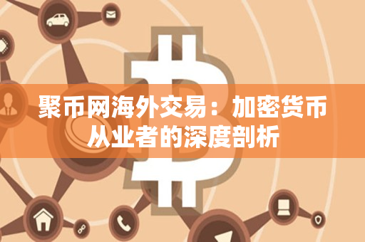 聚币网海外交易：加密货币从业者的深度剖析