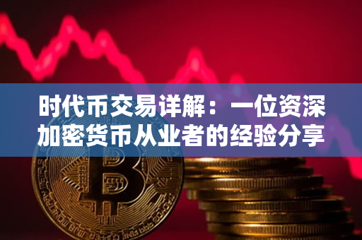 时代币交易详解:一位资深加密货币从业者的经验分享 时代币交易详解:一位资深加密货币从业者的经验分享