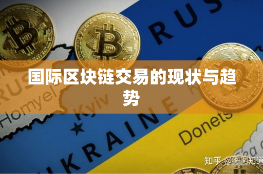 国际区块链交易的现状与趋势 国际区块链交易的现状与趋势