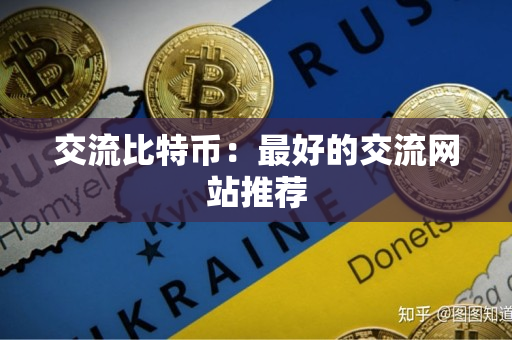 交流比特币:最好的交流网站推荐 交流比特币:最好的交流网站推荐