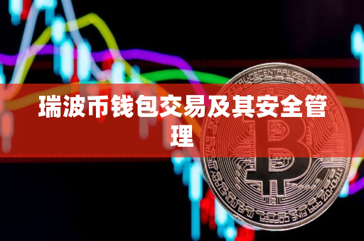 瑞波币钱包交易及其安全管理 瑞波币钱包交易及其安全管理
