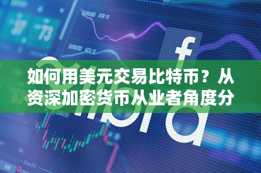 如何用美元交易比特币?从资深加密货币从业者角度分析 如何用美元交易比特币?从资深加密货币从业者角度分析