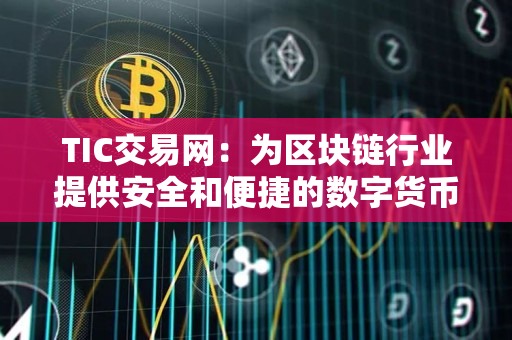 TIC交易网:为区块链行业提供安全和便捷的数字货币交易平台 TIC交易网:为区块链行业提供安全和便捷的数字货币交易平台