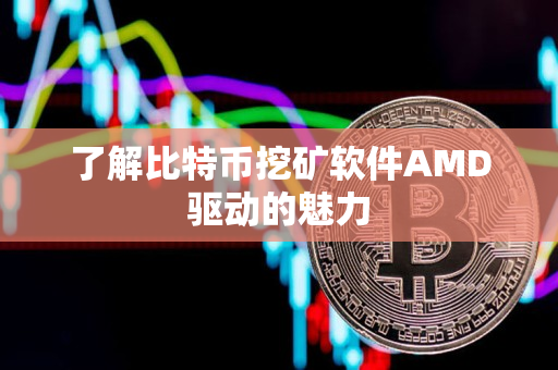 了解比特币挖矿软件AMD驱动的魅力