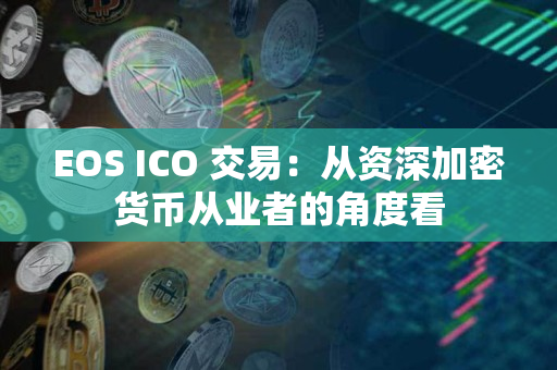 EOS ICO 交易：从资深加密货币从业者的角度看