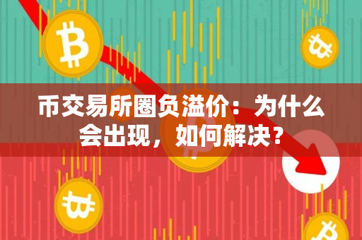 币交易所圈负溢价:为什么会出现,如何解决? 币交易所圈负溢价:为什么会出现,如何解决?