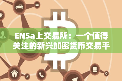 ENSa上交易所：一个值得关注的新兴加密货币交易平台