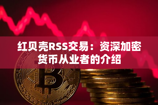 红贝壳RSS交易:资深加密货币从业者的介绍 红贝壳RSS交易:资深加密货币从业者的介绍