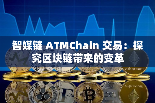 智媒链 ATMChain 交易：探究区块链带来的变革