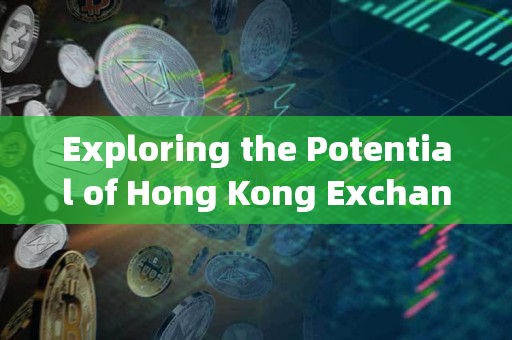 Exploring the Potential of Hong Kong Exchanges and Clearing Limited (HKEX) in 知火chain Technology Exploring the Potential of Hong Kong Exchanges and Clearing Limited (HKEX) in 知火chain Technology