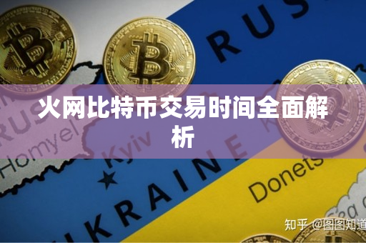 火网比特币交易时间全面解析