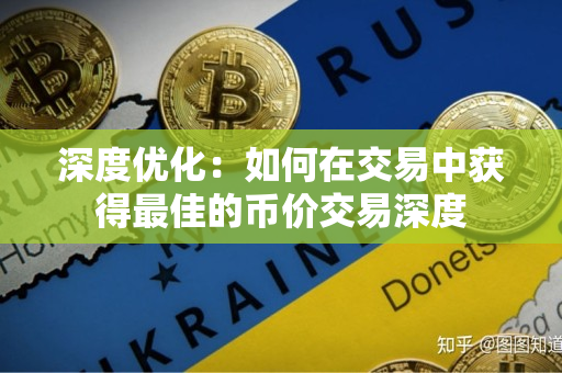 深度优化:如何在交易中获得最佳的币价交易深度 深度优化:如何在交易中获得最佳的币价交易深度