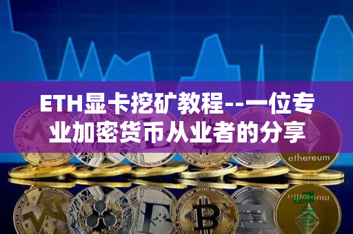ETH显卡挖矿教程--一位专业加密货币从业者的分享