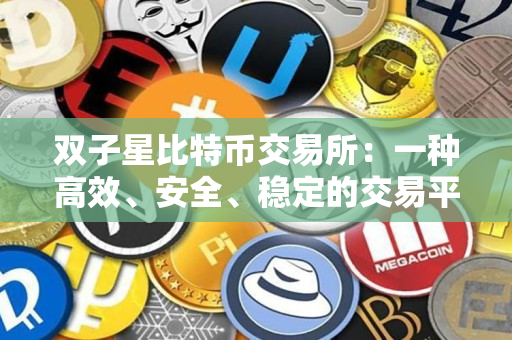 双子星比特币交易所:一种高效、安全、稳定的交易平台 双子星比特币交易所:一种高效、安全、稳定的交易平台