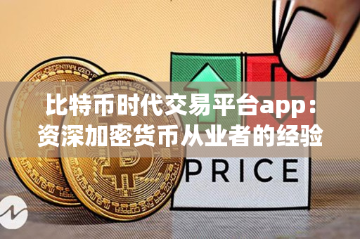 比特币时代交易平台app:资深加密货币从业者的经验分享 比特币时代交易平台app:资深加密货币从业者的经验分享