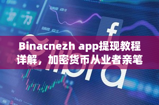 Binacnezh app提现教程详解,加密货币从业者亲笔写作 Binacnezh app提现教程详解,加密货币从业者亲笔写作