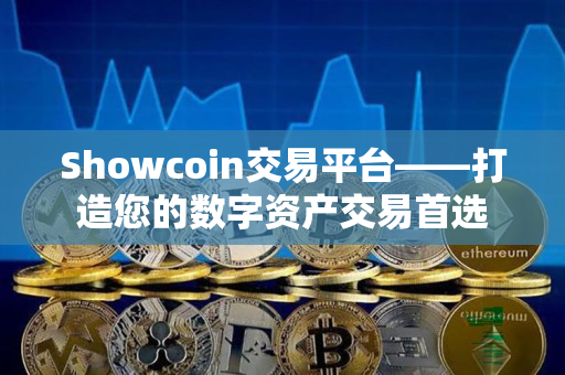 Showcoin交易平台——打造您的数字资产交易首选 Showcoin交易平台——打造您的数字资产交易首选