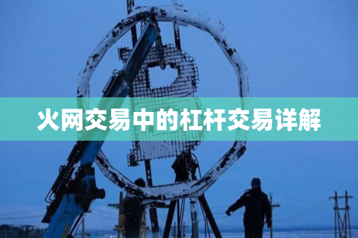 火网交易中的杠杆交易详解 火网交易中的杠杆交易详解