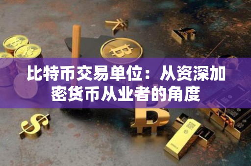 比特币交易单位：从资深加密货币从业者的角度