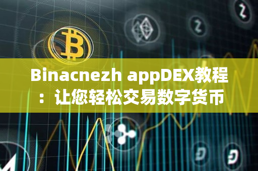 Binacnezh appDEX教程:让您轻松交易数字货币 Binacnezh appDEX教程:让您轻松交易数字货币
