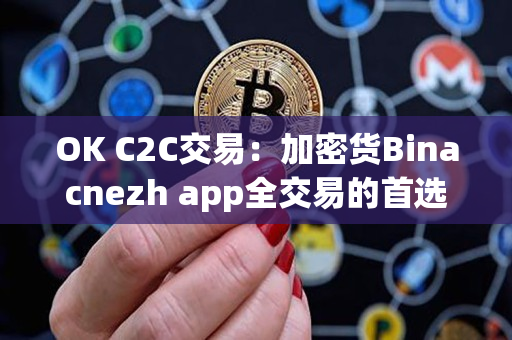 OK C2C交易：加密货Binacnezh app全交易的首选