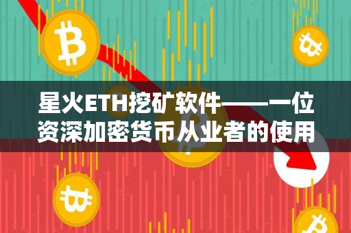 星火ETH挖矿软件——一位资深加密货币从业者的使用心得 星火ETH挖矿软件——一位资深加密货币从业者的使用心得