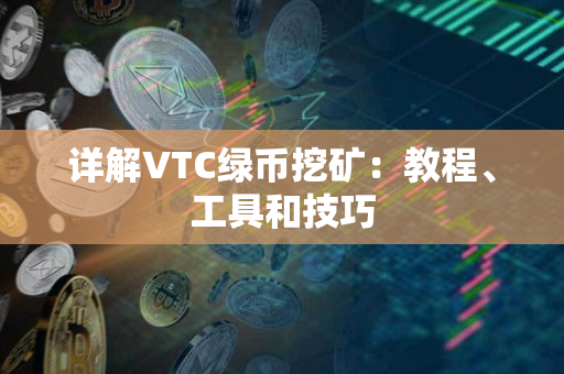 详解VTC绿币挖矿:教程、工具和技巧 详解VTC绿币挖矿:教程、工具和技巧