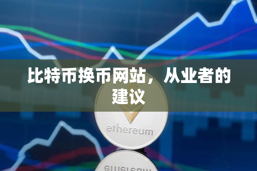 比特币换币网站,从业者的建议 比特币换币网站,从业者的建议