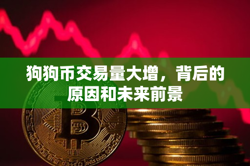 狗狗币交易量大增,背后的原因和未来前景 狗狗币交易量大增,背后的原因和未来前景