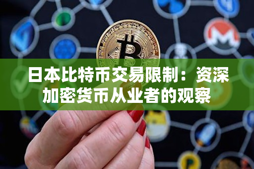 日本比特币交易限制:资深加密货币从业者的观察 日本比特币交易限制:资深加密货币从业者的观察