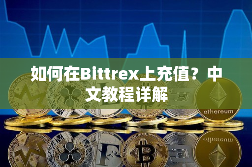 如何在Bittrex上充值?中文教程详解 如何在Bittrex上充值?中文教程详解