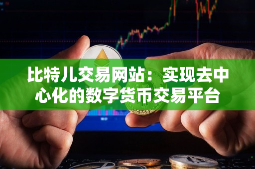 比特儿交易网站：实现去中心化的数字货币交易平台