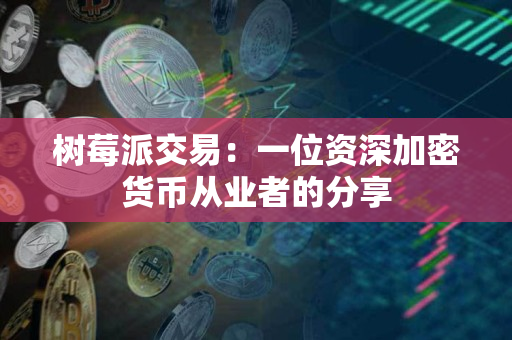 树莓派交易:一位资深加密货币从业者的分享 树莓派交易:一位资深加密货币从业者的分享