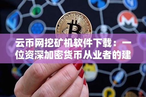 云币网挖矿机软件下载:一位资深加密货币从业者的建议 云币网挖矿机软件下载:一位资深加密货币从业者的建议