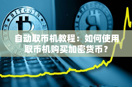 自动取币机教程:如何使用取币机购买加密货币? 自动取币机教程:如何使用取币机购买加密货币?